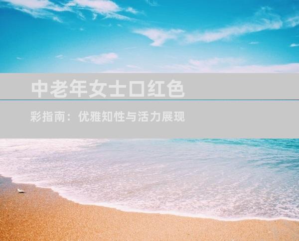中老年女士口红色彩指南：优雅知性与活力展现