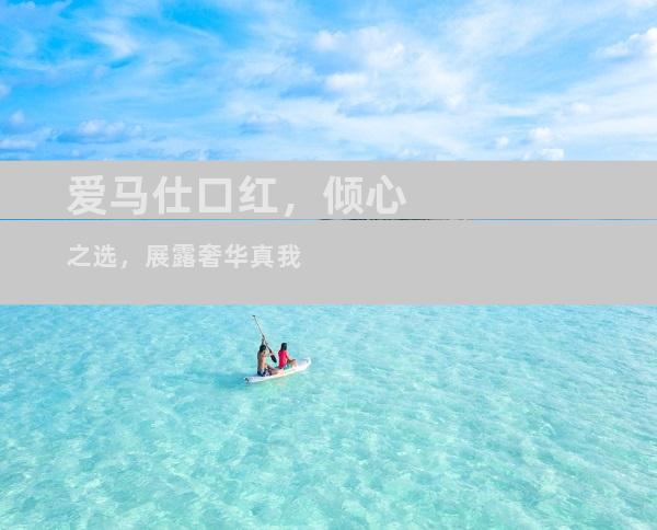 爱马仕口红，倾心之选，展露奢华真我