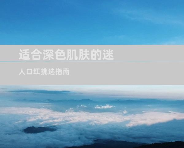 适合深色肌肤的迷人口红挑选指南