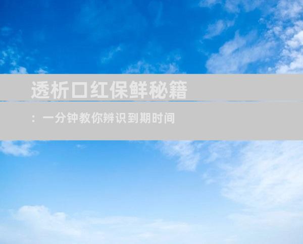 透析口红保鲜秘籍：一分钟教你辨识到期时间