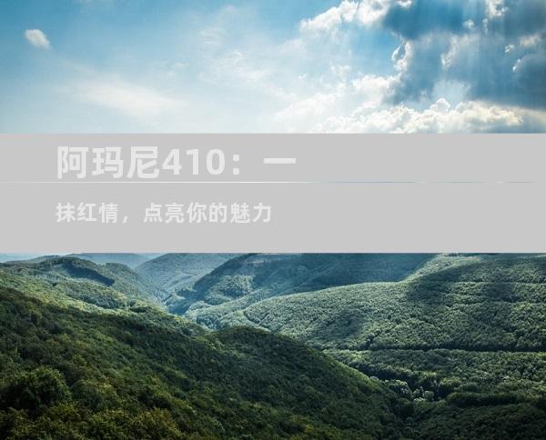 阿玛尼410：一抹红情，点亮你的魅力