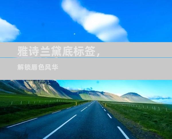 雅诗兰黛底标签，解锁唇色风华