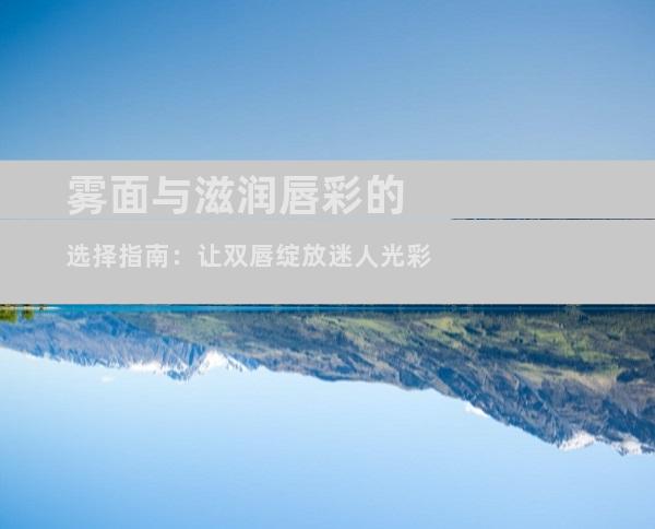 雾面与滋润唇彩的选择指南：让双唇绽放迷人光彩