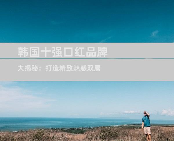 韩国十强口红品牌大揭秘：打造精致魅惑双唇