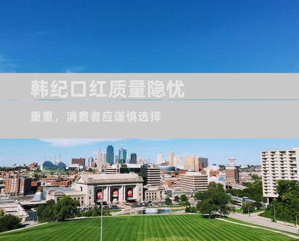 韩纪口红质量隐忧重重，消费者应谨慎选择