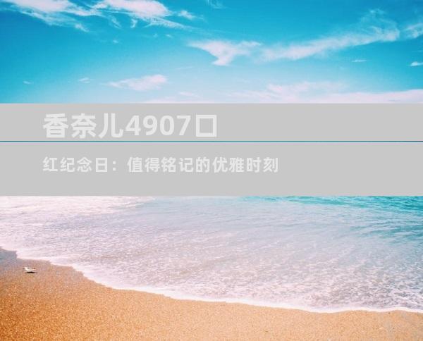 香奈儿4907口红纪念日：值得铭记的优雅时刻