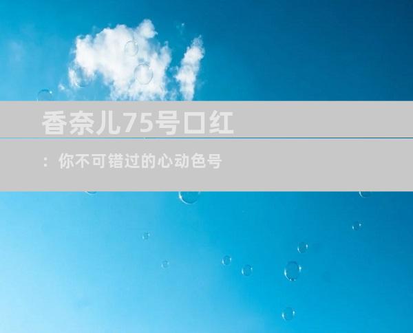 香奈儿75号口红：你不可错过的心动色号