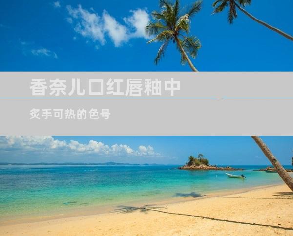 香奈儿口红唇釉中炙手可热的色号