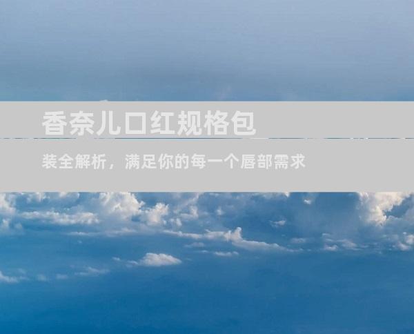 香奈儿口红规格包装全解析，满足你的每一个唇部需求