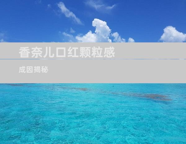 香奈儿口红颗粒感成因揭秘