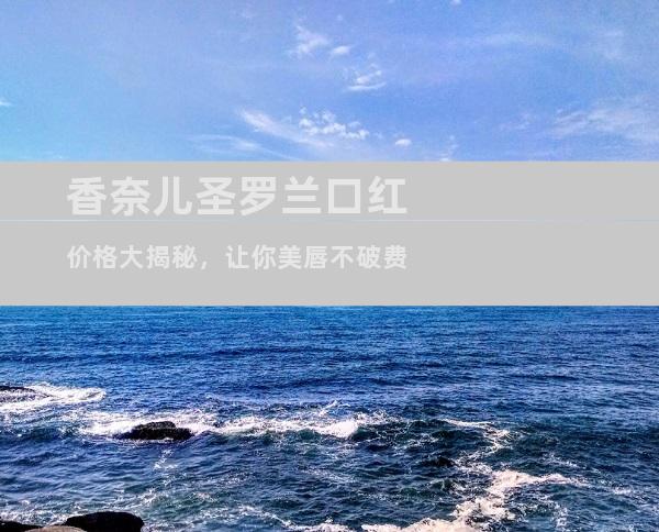 香奈儿圣罗兰口红价格大揭秘，让你美唇不破费