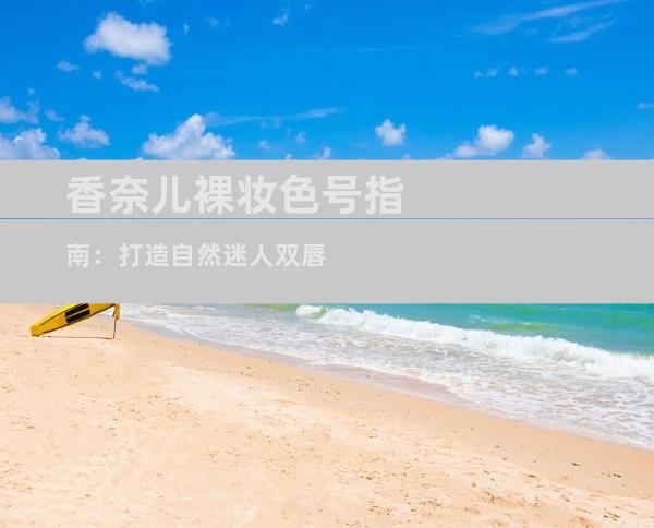 香奈儿裸妆色号指南：打造自然迷人双唇