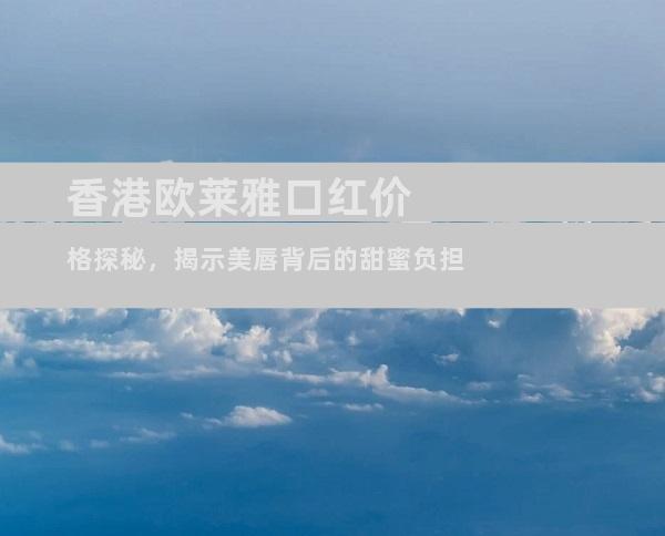 香港欧莱雅口红价格探秘，揭示美唇背后的甜蜜负担