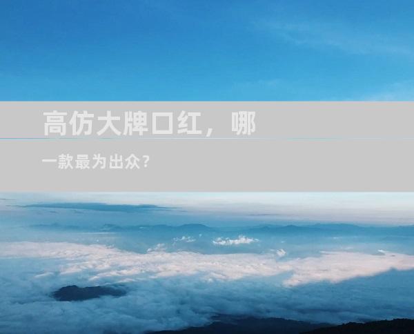 高仿大牌口红，哪一款最为出众？