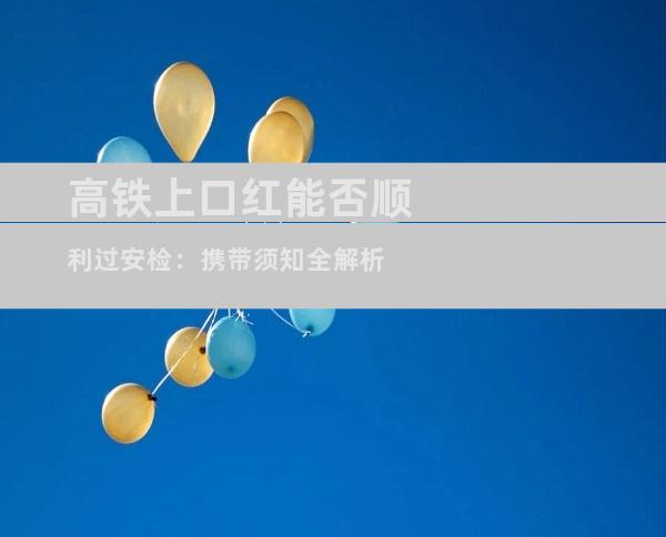 高铁上口红能否顺利过安检：携带须知全解析