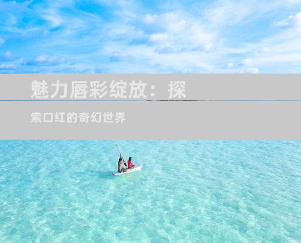 魅力唇彩绽放：探索口红的奇幻世界
