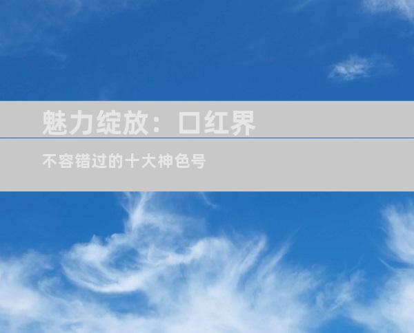 魅力绽放：口红界不容错过的十大神色号