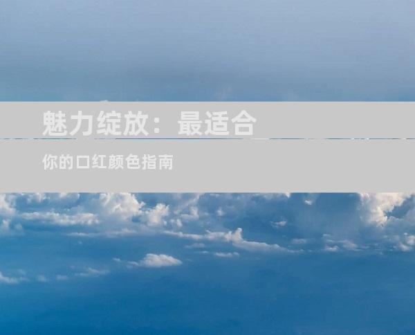 魅力绽放：最适合你的口红颜色指南