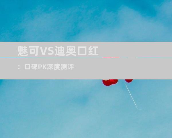 魅可VS迪奥口红：口碑PK深度测评