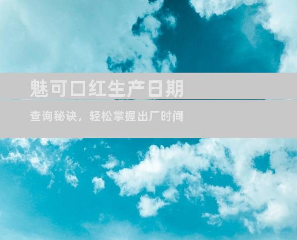 魅可口红生产日期查询秘诀，轻松掌握出厂时间