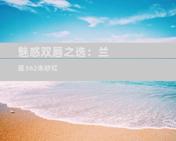 魅惑双唇之选：兰蔻362朱砂红