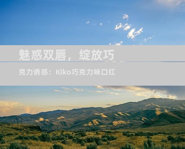 魅惑双唇，绽放巧克力诱惑：Kiko巧克力味口红