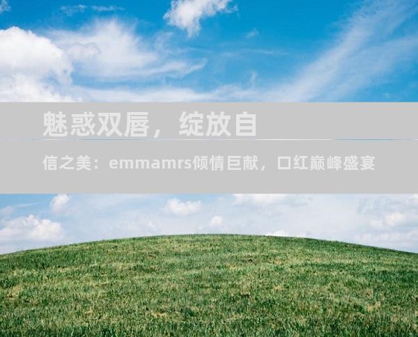 魅惑双唇，绽放自信之美：emmamrs倾情巨献，口红巅峰盛宴