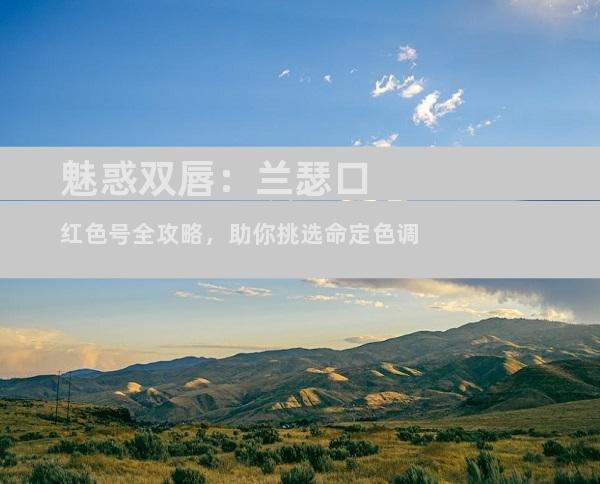 魅惑双唇：兰瑟口红色号全攻略，助你挑选命定色调
