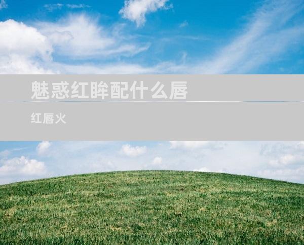 魅惑红眸配什么唇红唇火