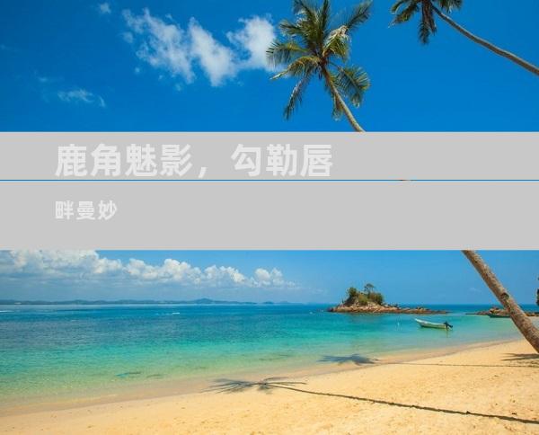 鹿角魅影，勾勒唇畔曼妙