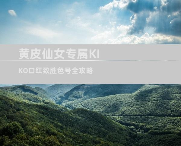 黄皮仙女专属KIKO口红致胜色号全攻略