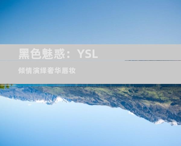 黑色魅惑：YSL倾情演绎奢华唇妆